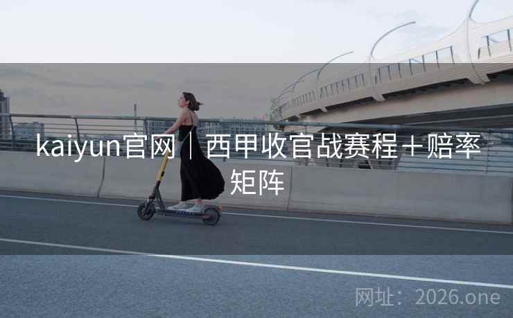 kaiyun官网|西甲收官战赛程+赔率矩阵
