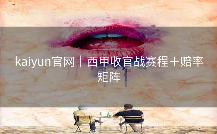 kaiyun官网|西甲收官战赛程+赔率矩阵 kaiyun官网|西甲收官战赛程+赔率矩阵