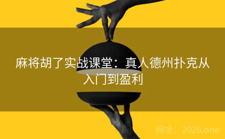 麻将胡了实战课堂:真人德州扑克从入门到盈利