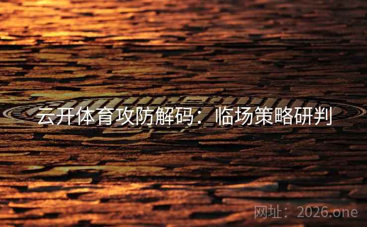 云开体育攻防解码:临场策略研判