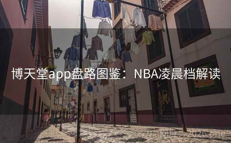 博天堂app盘路图鉴:NBA凌晨档解读
