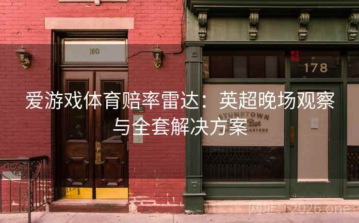 爱游戏体育赔率雷达:英超晚场观察与全套解决方案 爱游戏体育赔率雷达:英超晚场观察与全套解决方案