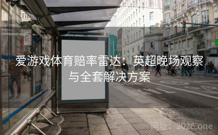 爱游戏体育赔率雷达:英超晚场观察与全套解决方案