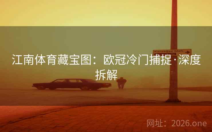 江南体育藏宝图:欧冠冷门捕捉·深度拆解 江南体育藏宝图:欧冠冷门捕捉·深度拆解