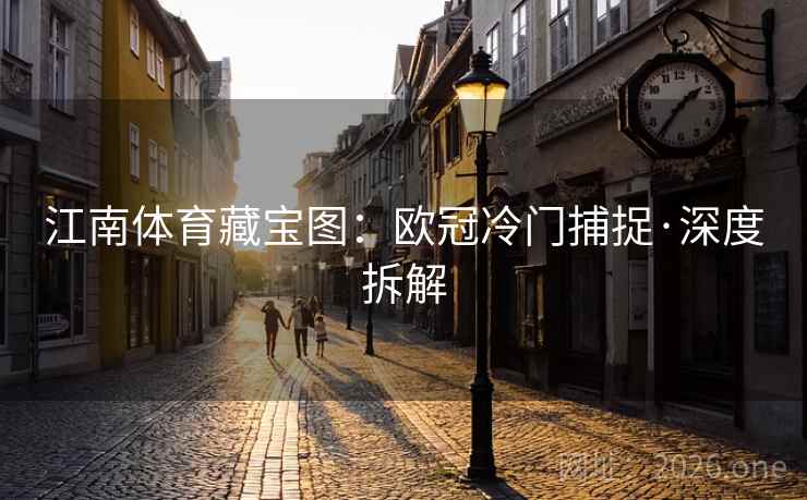 江南体育藏宝图:欧冠冷门捕捉·深度拆解