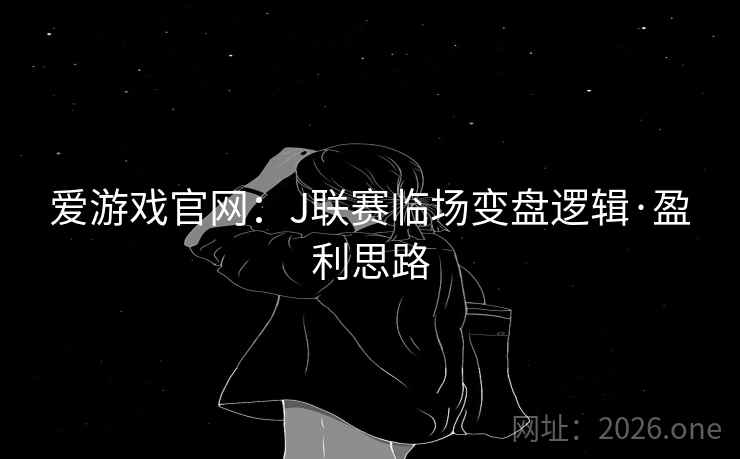 爱游戏官网:J联赛临场变盘逻辑·盈利思路