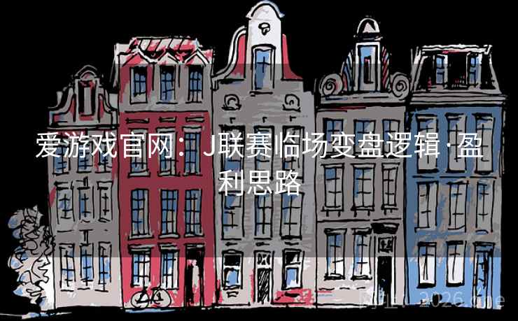 爱游戏官网:J联赛临场变盘逻辑·盈利思路 爱游戏官网:J联赛临场变盘逻辑·盈利思路