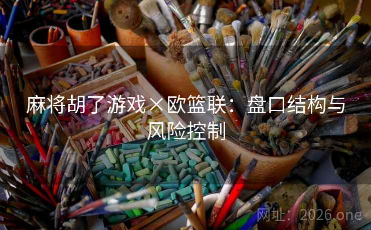 麻将胡了游戏×欧篮联:盘口结构与风险控制