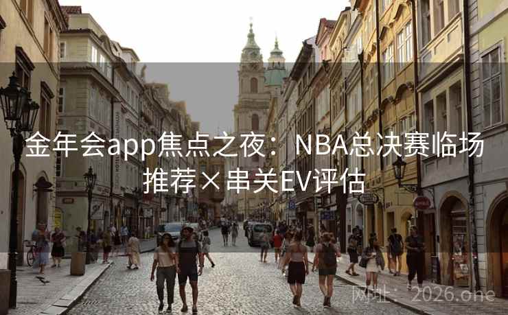 金年会app焦点之夜:NBA总决赛临场推荐×串关EV评估