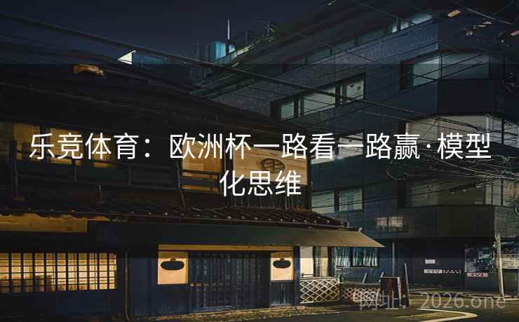 乐竞体育:欧洲杯一路看一路赢·模型化思维