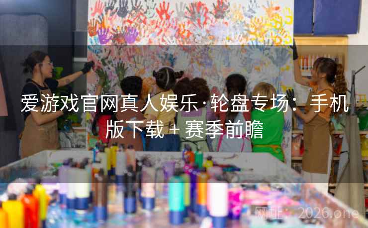 爱游戏官网真人娱乐·轮盘专场:手机版下载 + 赛季前瞻 爱游戏官网真人娱乐·轮盘专场:手机版下载 + 赛季前瞻