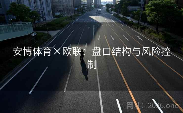 安博体育×欧联:盘口结构与风险控制