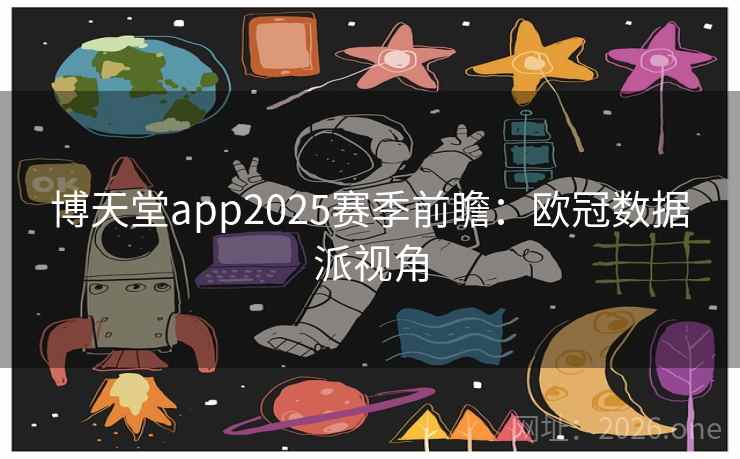 博天堂app2025赛季前瞻:欧冠数据派视角