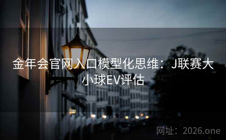 金年会官网入口模型化思维:J联赛大小球EV评估