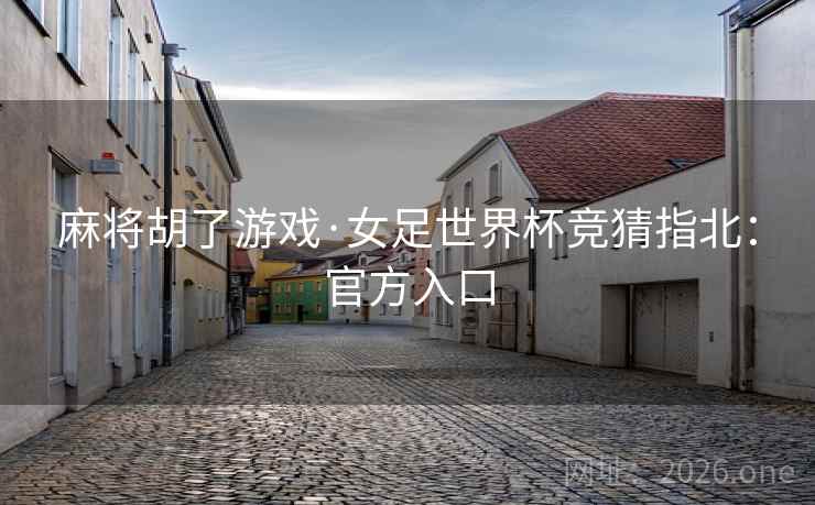 麻将胡了游戏·女足世界杯竞猜指北:官方入口 麻将胡了游戏·女足世界杯竞猜指北:官方入口