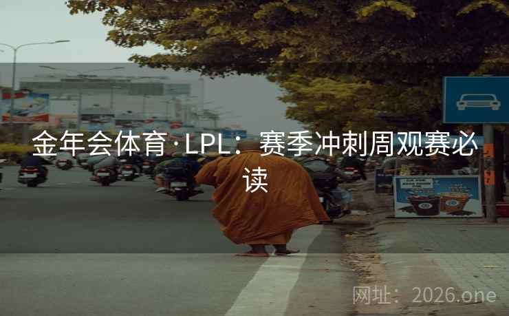 金年会体育·LPL:赛季冲刺周观赛必读