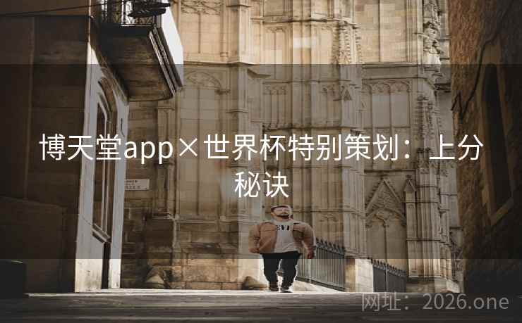 博天堂app×世界杯特别策划:上分秘诀 博天堂app×世界杯特别策划:上分秘诀