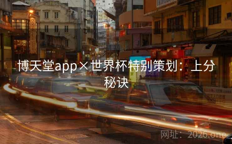 博天堂app×世界杯特别策划:上分秘诀