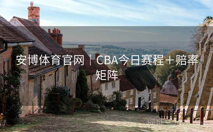 安博体育官网|CBA今日赛程+赔率矩阵