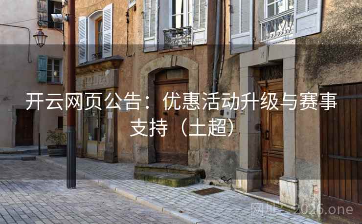 开云网页公告:优惠活动升级与赛事支持(土超) 开云网页公告:优惠活动升级与赛事支持(土超)