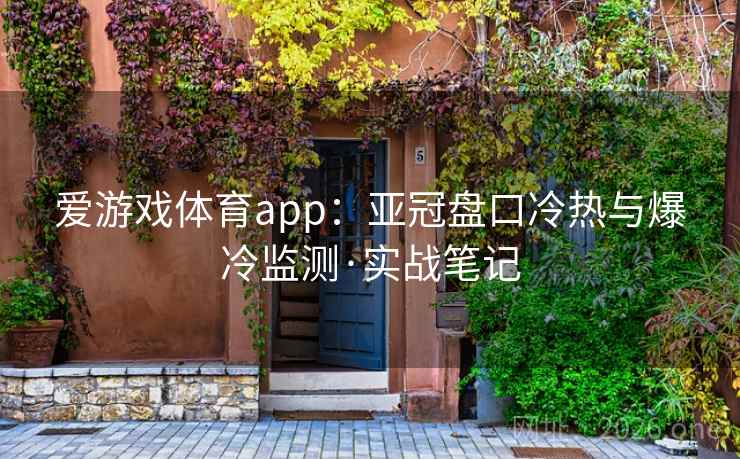 爱游戏体育app:亚冠盘口冷热与爆冷监测·实战笔记 爱游戏体育app:亚冠盘口冷热与爆冷监测·实战笔记