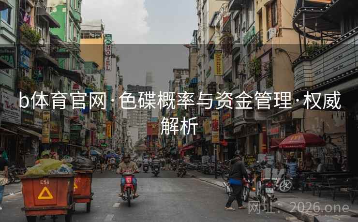 b体育官网·色碟概率与资金管理·权威解析 b体育官网·色碟概率与资金管理·权威解析
