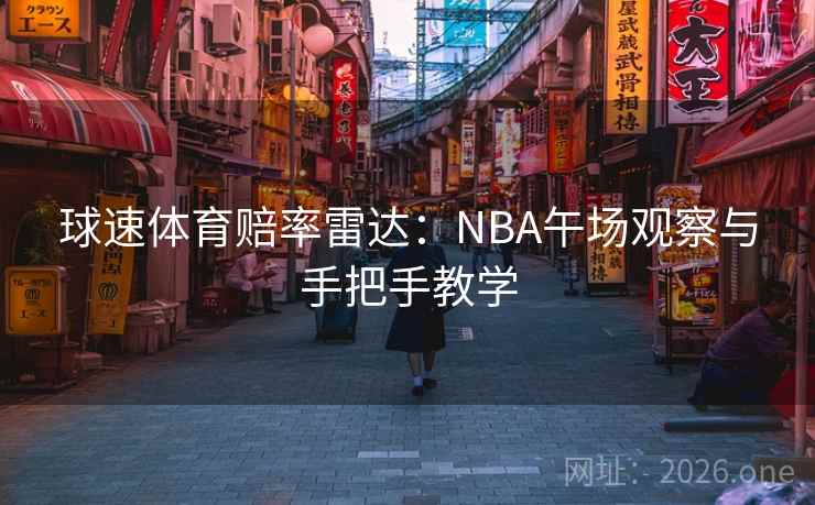 球速体育赔率雷达:NBA午场观察与手把手教学