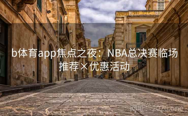 b体育app焦点之夜:NBA总决赛临场推荐×优惠活动