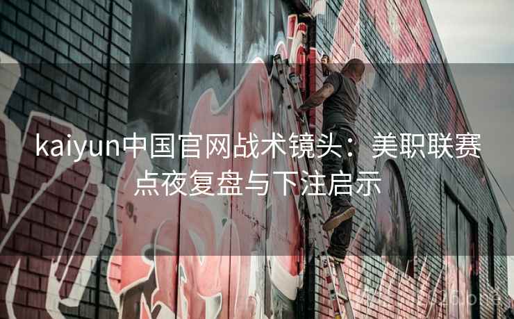 kaiyun中国官网战术镜头:美职联赛点夜复盘与下注启示 kaiyun中国官网战术镜头:美职联赛点夜复盘与下注启示