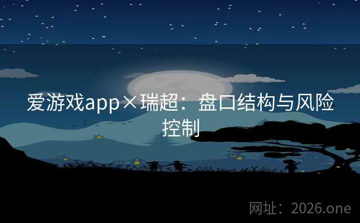 爱游戏app×瑞超:盘口结构与风险控制 爱游戏app×瑞超:盘口结构与风险控制