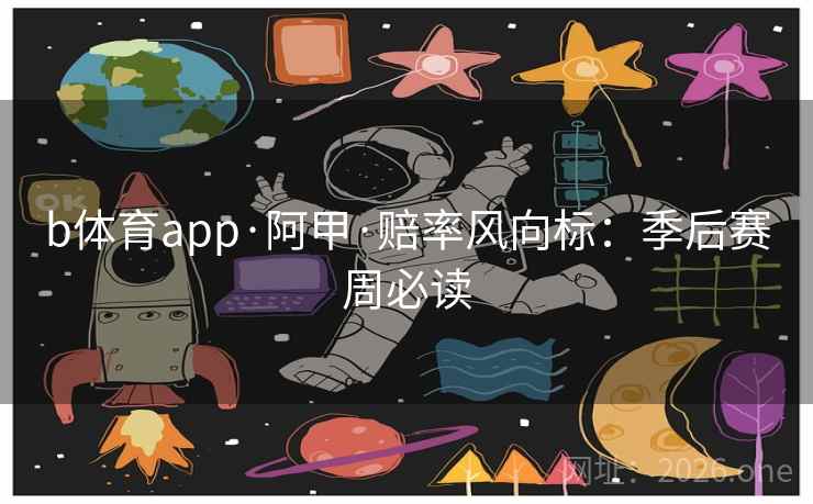 b体育app·阿甲·赔率风向标:季后赛周必读 b体育app·阿甲·赔率风向标:季后赛周必读