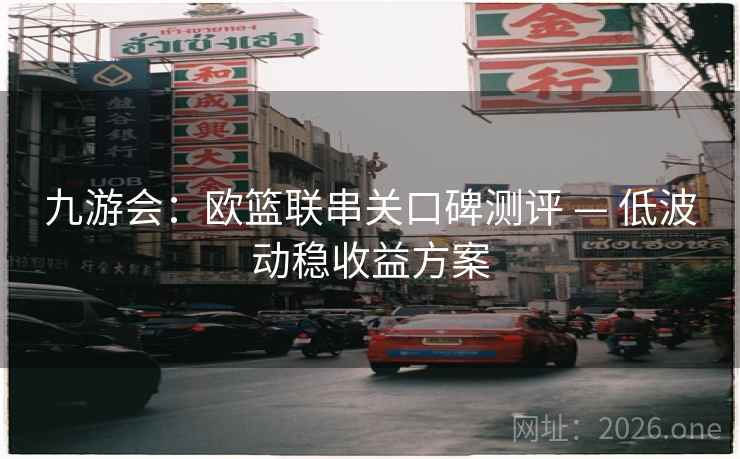 九游会:欧篮联串关口碑测评 — 低波动稳收益方案