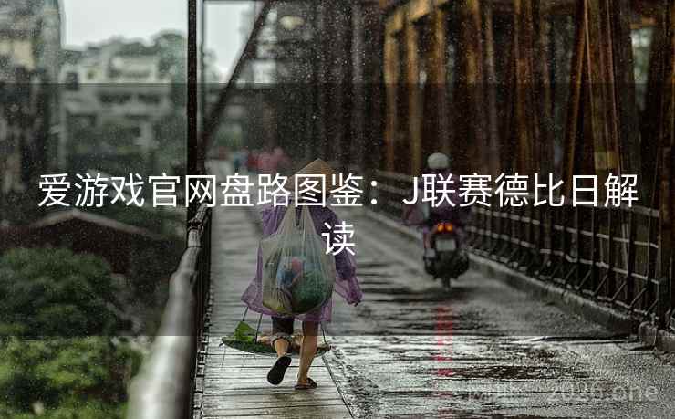 爱游戏官网盘路图鉴:J联赛德比日解读 爱游戏官网盘路图鉴:J联赛德比日解读