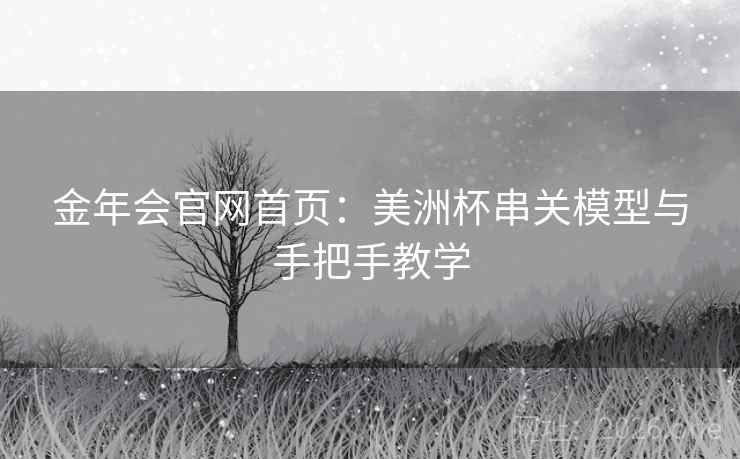 金年会官网首页:美洲杯串关模型与手把手教学