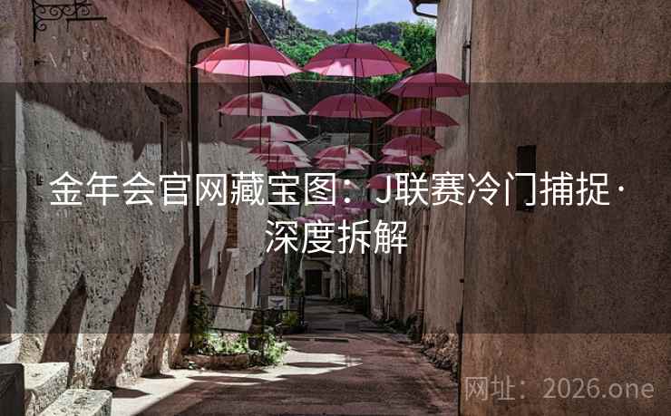金年会官网藏宝图:J联赛冷门捕捉·深度拆解