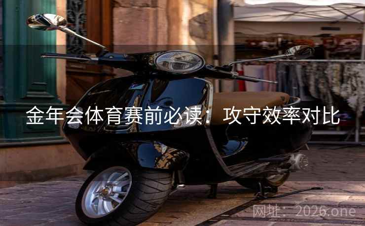 金年会体育赛前必读:攻守效率对比