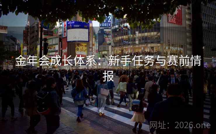 金年会成长体系:新手任务与赛前情报 金年会成长体系:新手任务与赛前情报