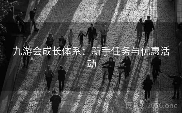 九游会成长体系:新手任务与优惠活动 九游会成长体系:新手任务与优惠活动