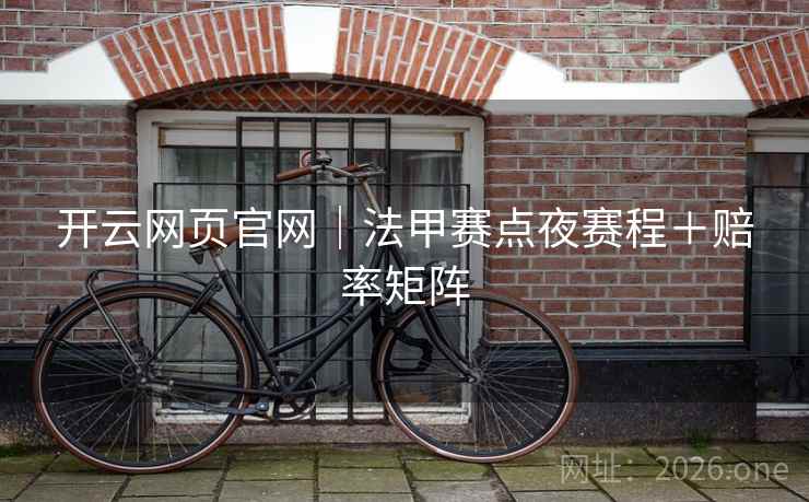 开云网页官网|法甲赛点夜赛程+赔率矩阵 开云网页官网|法甲赛点夜赛程+赔率矩阵