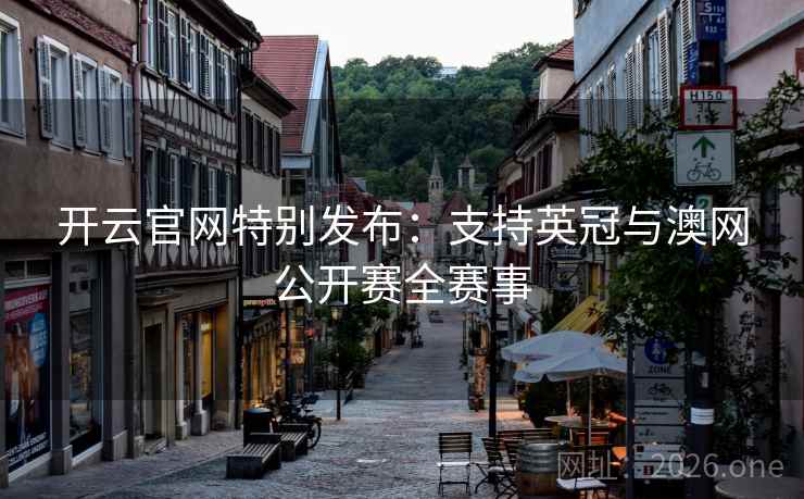 开云官网特别发布:支持英冠与澳网公开赛全赛事 开云官网特别发布:支持英冠与澳网公开赛全赛事