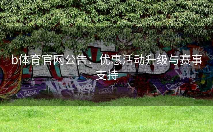 b体育官网公告:优惠活动升级与赛事支持