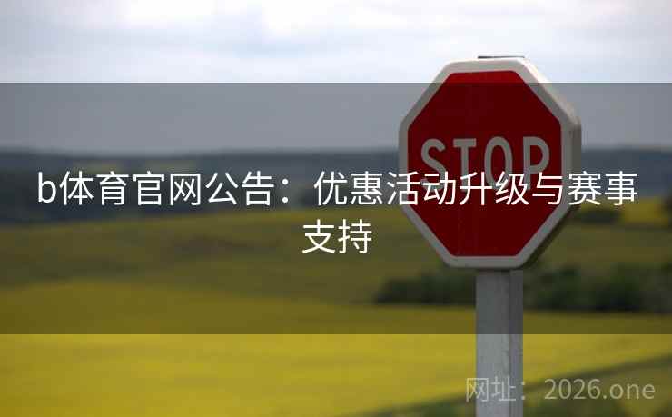 b体育官网公告:优惠活动升级与赛事支持 b体育官网公告:优惠活动升级与赛事支持