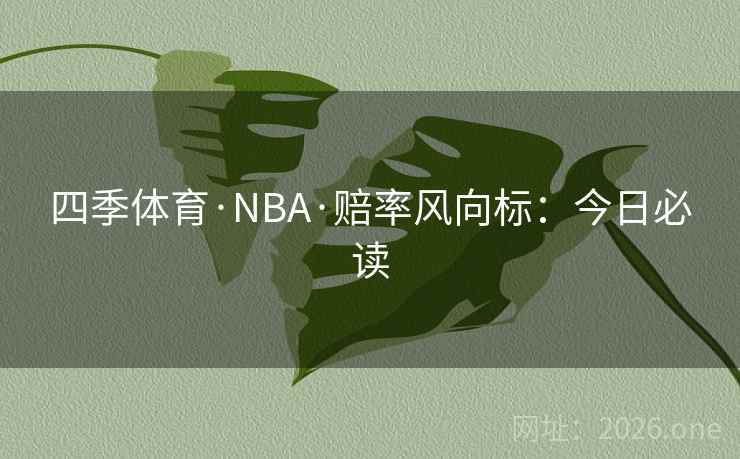 四季体育·NBA·赔率风向标:今日必读