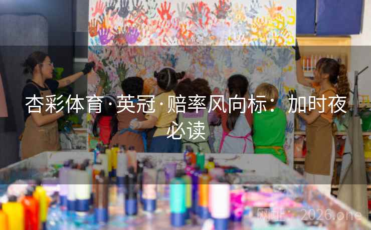 杏彩体育·英冠·赔率风向标:加时夜必读