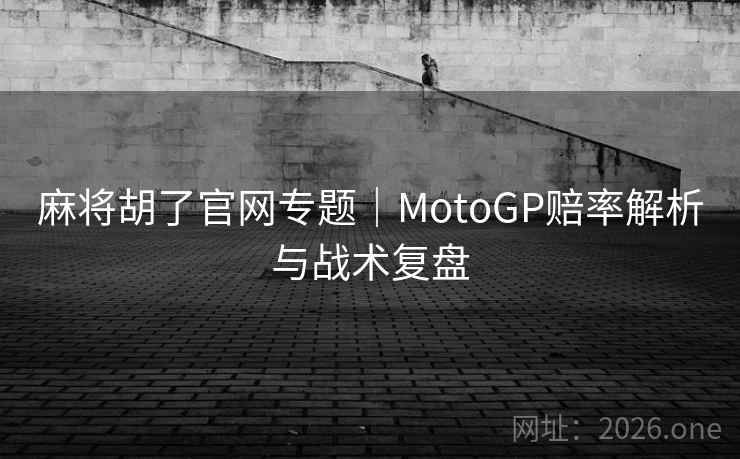 麻将胡了官网专题|MotoGP赔率解析与战术复盘 麻将胡了官网专题|MotoGP赔率解析与战术复盘