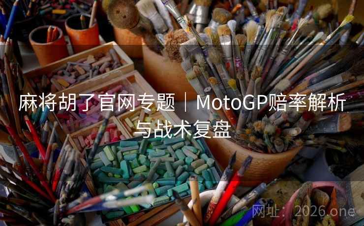 麻将胡了官网专题|MotoGP赔率解析与战术复盘