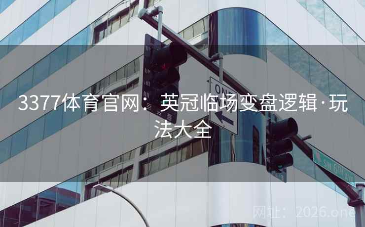 3377体育官网:英冠临场变盘逻辑·玩法大全