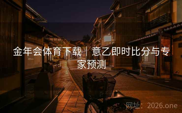 金年会体育下载|意乙即时比分与专家预测