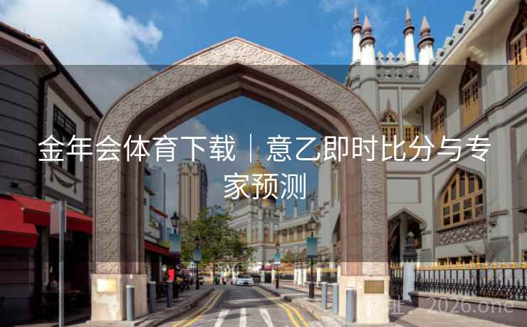 金年会体育下载|意乙即时比分与专家预测 金年会体育下载|意乙即时比分与专家预测