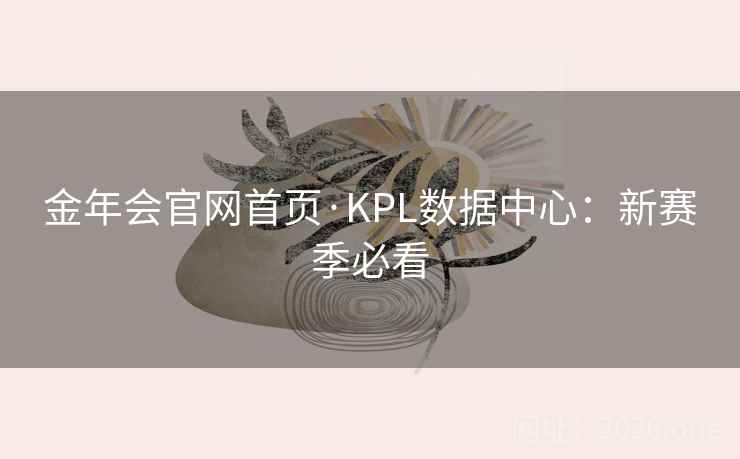 金年会官网首页·KPL数据中心:新赛季必看